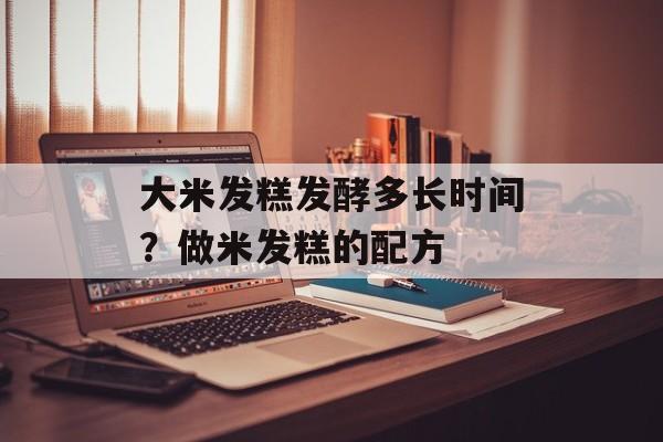 大米发糕发酵多长时间？做米发糕的配方-第1张图片-
