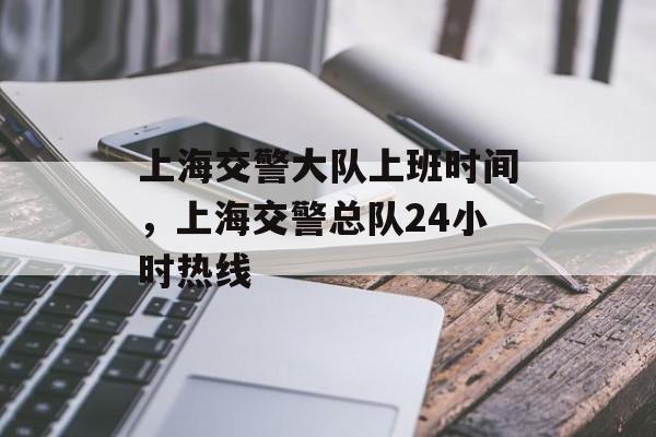 上海交警大队上班时间，上海交警总队24小时热线-第1张图片-