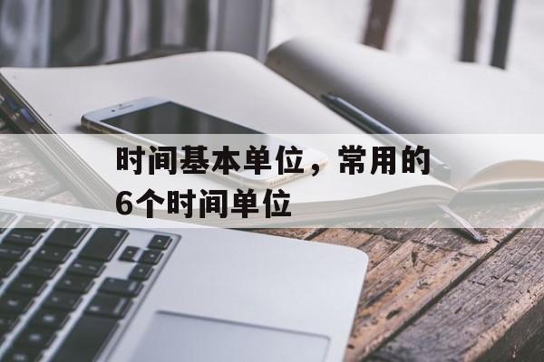 时间基本单位，常用的6个时间单位-第1张图片-