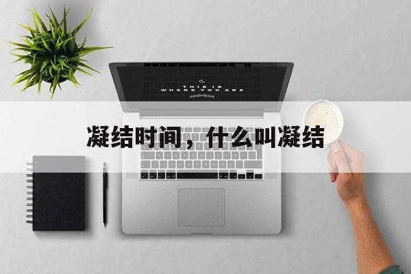 凝结时间，什么叫凝结-第1张图片-