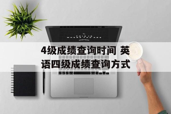 4级成绩查询时间 英语四级成绩查询方式-第1张图片-