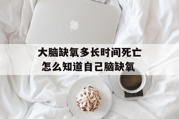 大脑缺氧多长时间死亡 怎么知道自己脑缺氧-第1张图片-
