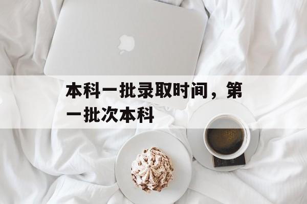 本科一批录取时间，第一批次本科-第1张图片-