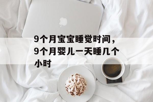 9个月宝宝睡觉时间，9个月婴儿一天睡几个小时-第1张图片-