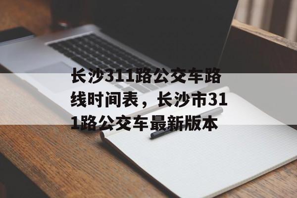 长沙311路公交车路线时间表，长沙市311路公交车最新版本-第1张图片-