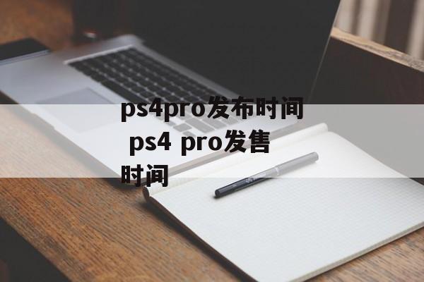 ps4pro发布时间 ps4 pro发售时间-第1张图片-