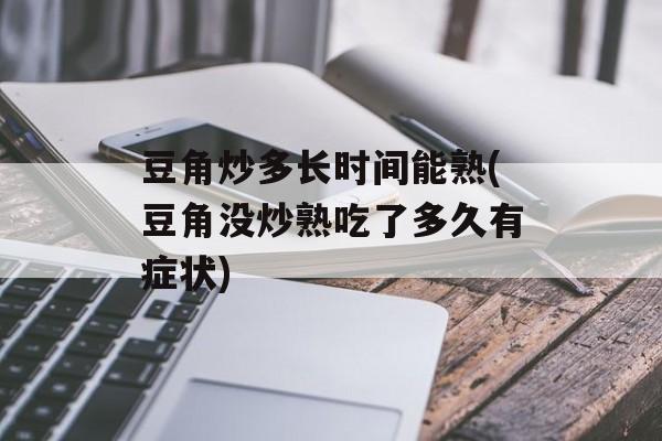 豆角炒多长时间能熟(豆角没炒熟吃了多久有症状)-第1张图片-