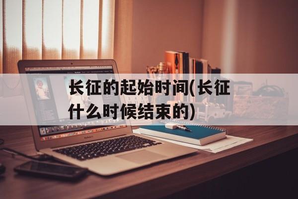 长征的起始时间(长征什么时候结束的)-第1张图片-