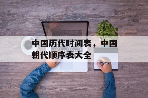 中国历代时间表，中国朝代顺序表大全-第1张图片-
