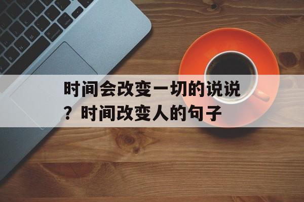 时间会改变一切的说说？时间改变人的句子-第1张图片-