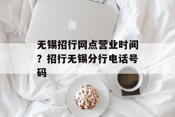 无锡招行网点营业时间？招行无锡分行电话号码-第1张图片-