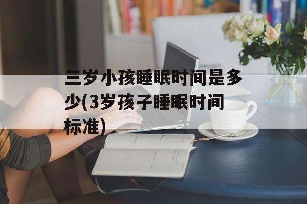 三岁小孩睡眠时间是多少(3岁孩子睡眠时间标准)-第1张图片-