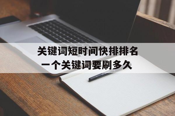 关键词短时间快排排名 一个关键词要刷多久-第1张图片-
