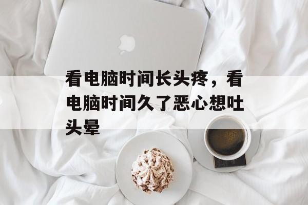 看电脑时间长头疼，看电脑时间久了恶心想吐头晕-第1张图片-