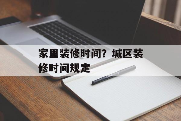 家里装修时间？城区装修时间规定-第1张图片-