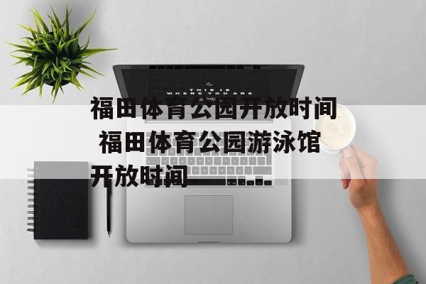 福田体育公园开放时间 福田体育公园游泳馆开放时间-第1张图片-