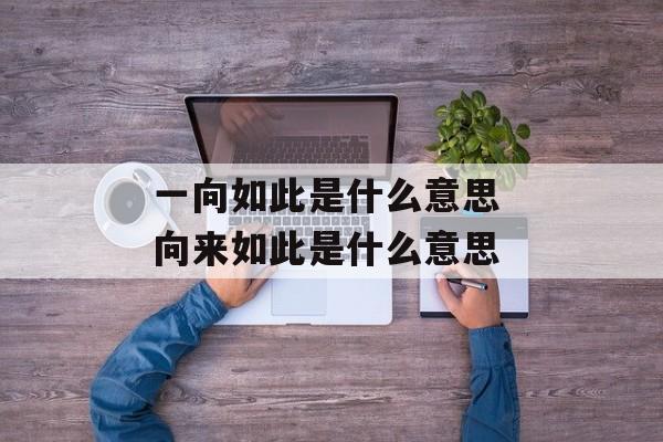 一向如此是什么意思 向来如此是什么意思-第1张图片-
