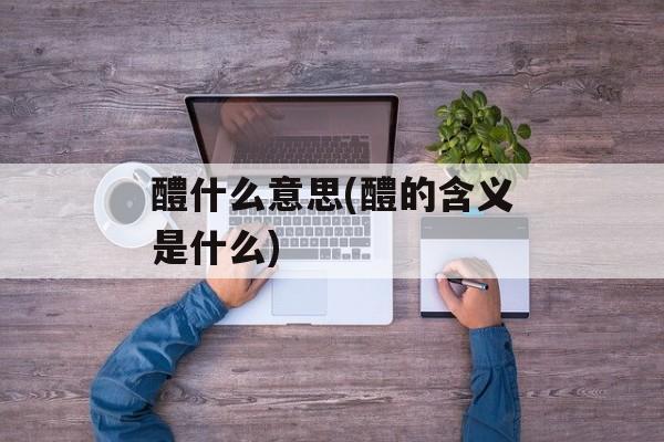 醴什么意思(醴的含义是什么)-第1张图片-