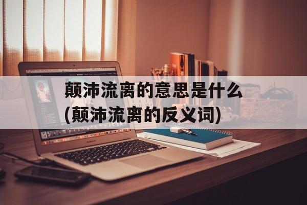 颠沛流离的意思是什么(颠沛流离的反义词)-第1张图片-