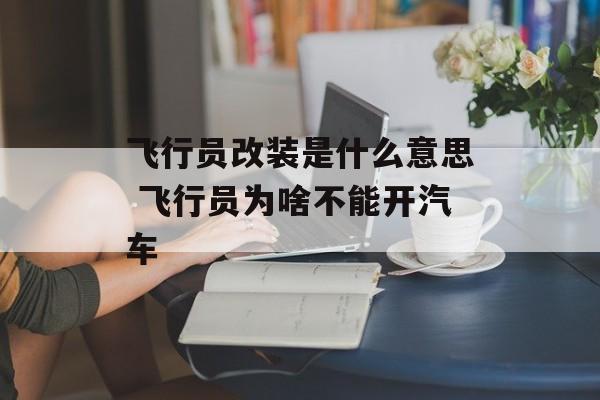 飞行员改装是什么意思 飞行员为啥不能开汽车-第1张图片-