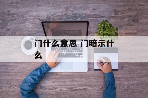 门什么意思 门暗示什么-第1张图片-