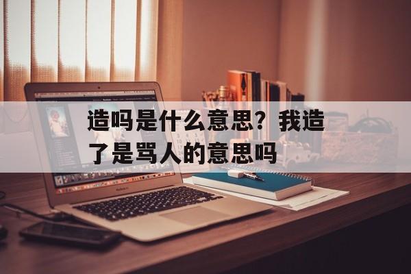 造吗是什么意思？我造了是骂人的意思吗-第1张图片-
