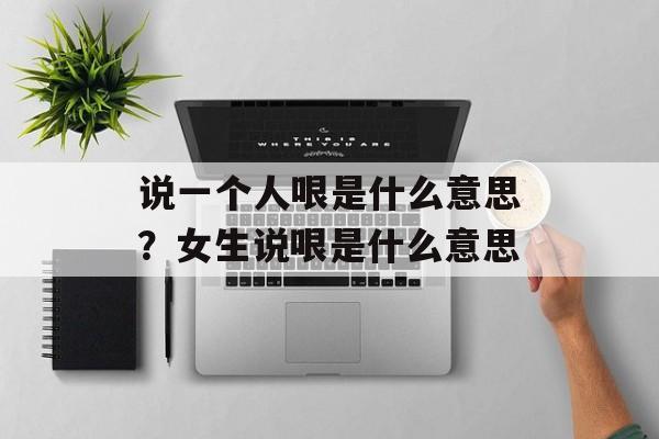 说一个人哏是什么意思？女生说哏是什么意思-第1张图片-