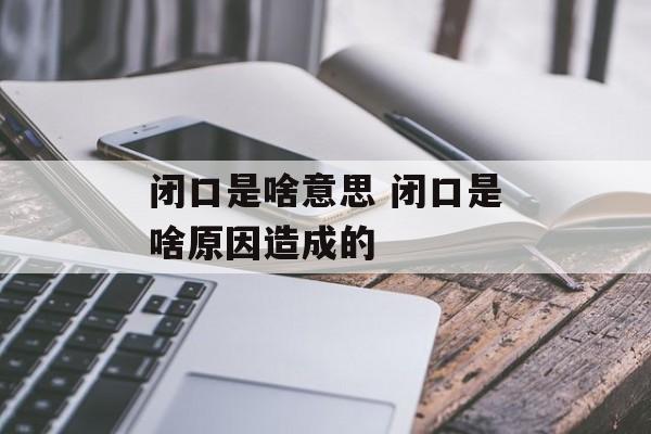闭口是啥意思 闭口是啥原因造成的-第1张图片-