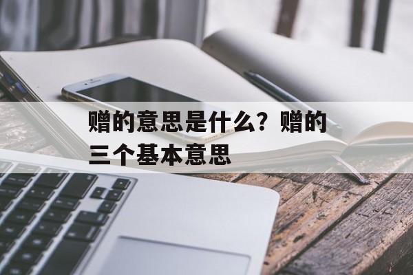 赠的意思是什么？赠的三个基本意思-第1张图片-