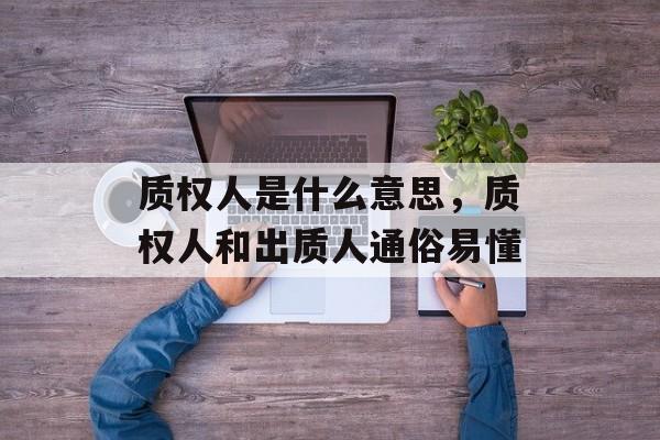 质权人是什么意思，质权人和出质人通俗易懂-第1张图片-