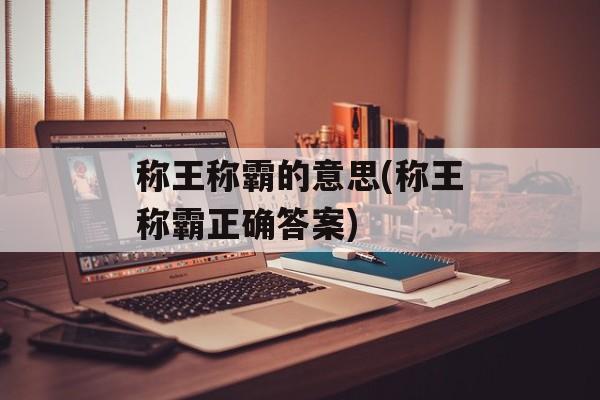称王称霸的意思(称王称霸正确答案)-第1张图片-