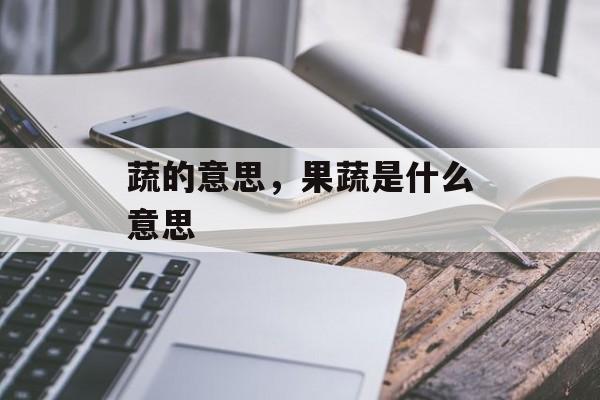 蔬的意思，果蔬是什么意思-第1张图片-
