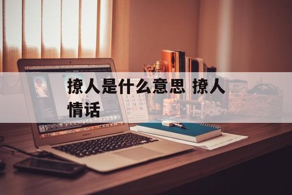 撩人是什么意思 撩人情话-第1张图片-
