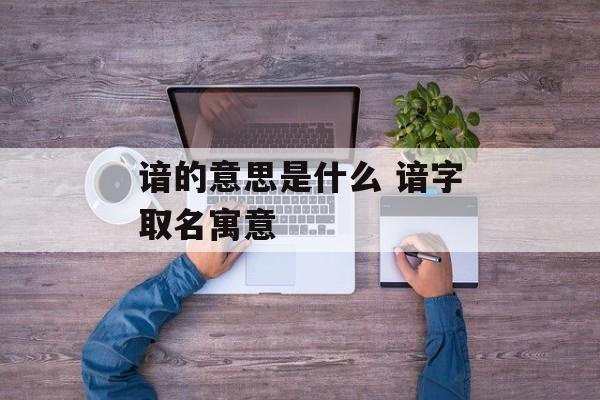 谙的意思是什么 谙字取名寓意-第1张图片-