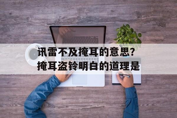讯雷不及掩耳的意思？掩耳盗铃明白的道理是-第1张图片-