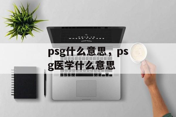 psg什么意思，psg医学什么意思-第1张图片-