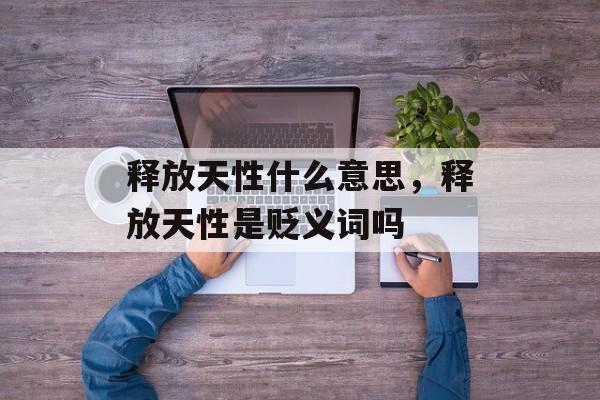 释放天性什么意思，释放天性是贬义词吗-第1张图片-