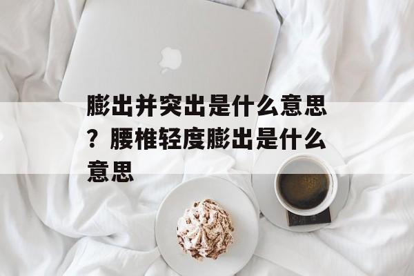 膨出并突出是什么意思？腰椎轻度膨出是什么意思-第1张图片-