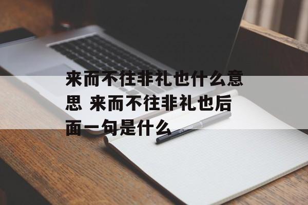 来而不往非礼也什么意思 来而不往非礼也后面一句是什么-第1张图片-