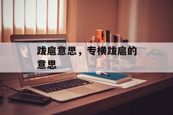 跋扈意思，专横跋扈的意思-第1张图片-