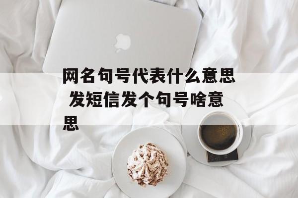 网名句号代表什么意思 发短信发个句号啥意思-第1张图片-
