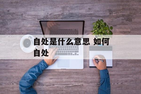 自处是什么意思 如何自处-第1张图片-
