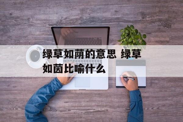 绿草如荫的意思 绿草如茵比喻什么-第1张图片-