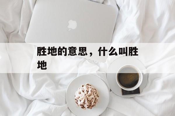 胜地的意思，什么叫胜地-第1张图片-