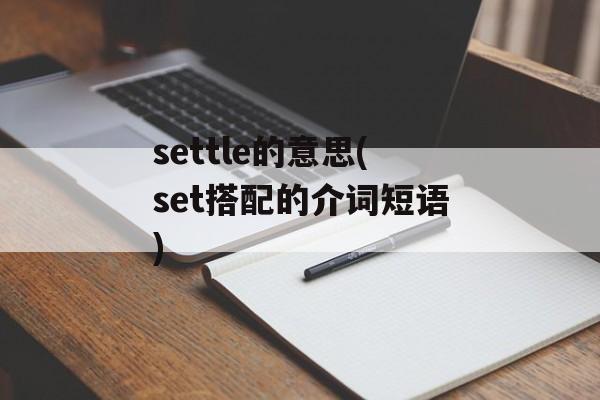 settle的意思(set搭配的介词短语)-第1张图片-