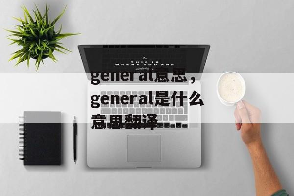 general意思，general是什么意思翻译-第1张图片-