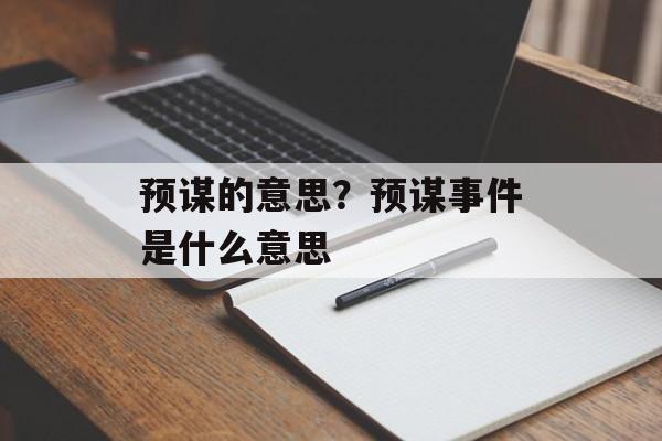 预谋的意思？预谋事件是什么意思-第1张图片-