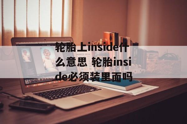 轮胎上inside什么意思 轮胎inside必须装里面吗-第1张图片-