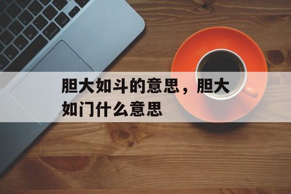 胆大如斗的意思，胆大如门什么意思-第1张图片-