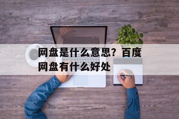 网盘是什么意思？百度网盘有什么好处-第1张图片-
